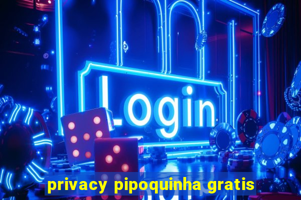 privacy pipoquinha gratis